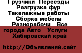 Грузчики. Переезды. Разгрузка фур. Такелажные работы. Сборка мебели. Разнорабочи - Все города Авто » Услуги   . Хабаровский край